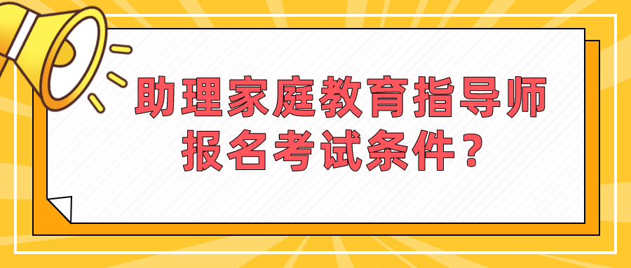 助理家庭教育指导师报名考试条件？