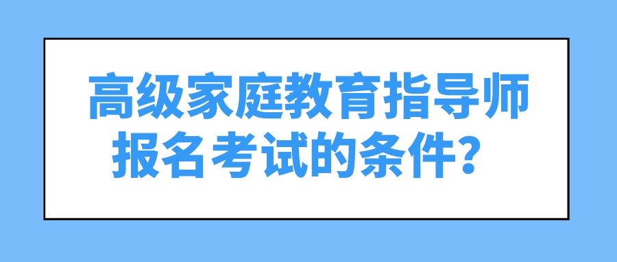 高级家庭教育指导师报名考试的条件？