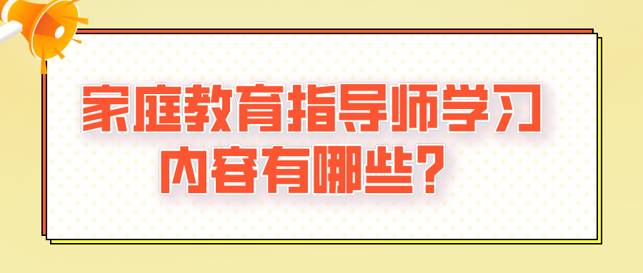 家庭教育指导师学习内容有哪些？