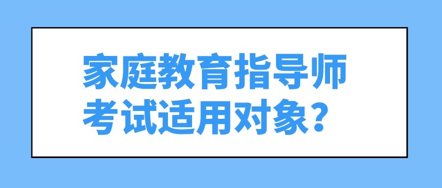 家庭教育指导师考试适用对象？
