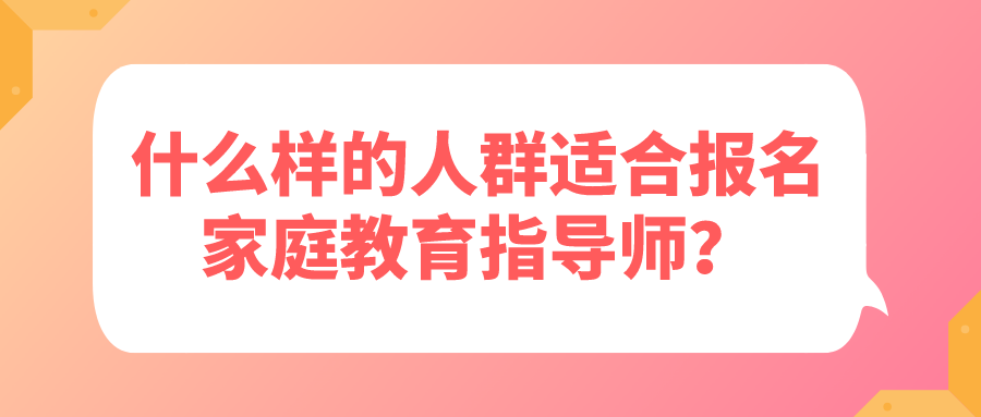 什么样的人群适合报名家庭教育指导师？