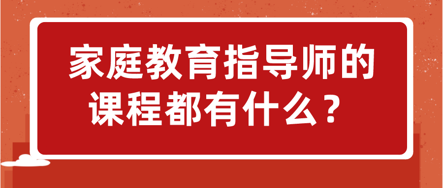 家庭教育指导师的课程都有什么？