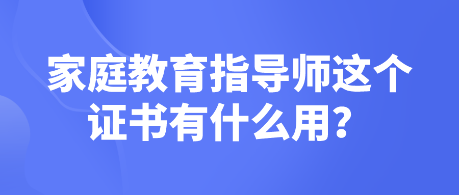 家庭教育指导师这个证书有什么用？