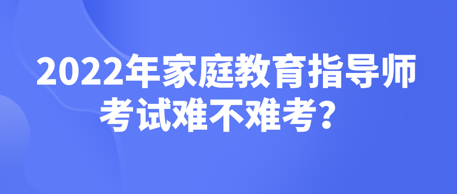 2022年家庭教育指导师考试难不难考？