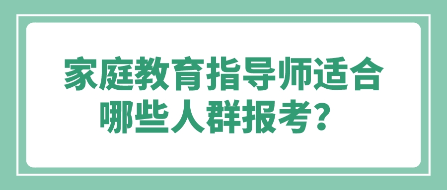 家庭教育指导师适合哪些人群报考？