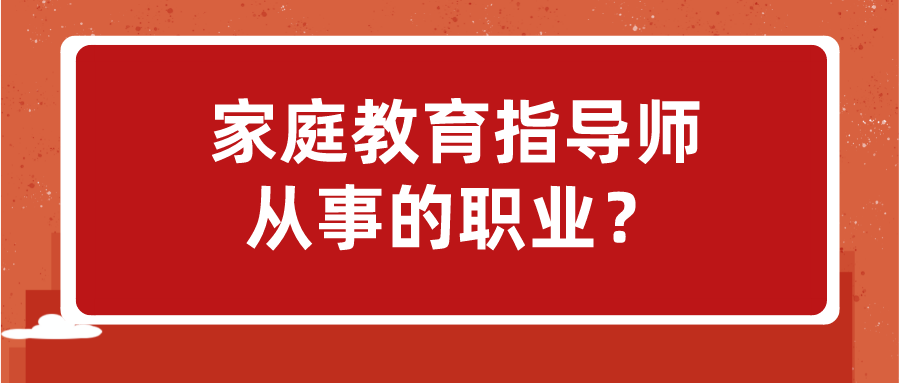 家庭教育指导师从事的职业？