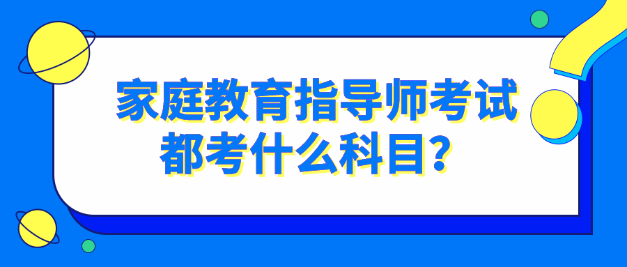 家庭教育指导师考试都考什么科目？