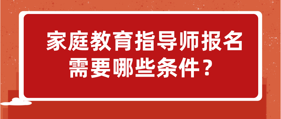家庭教育指导师报名需要哪些条件？