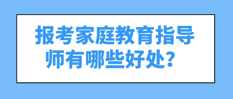 报考家庭教育指导师有哪些好处？
