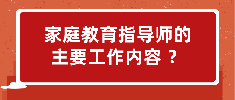 家庭教育指导师的主要工作内容 ？