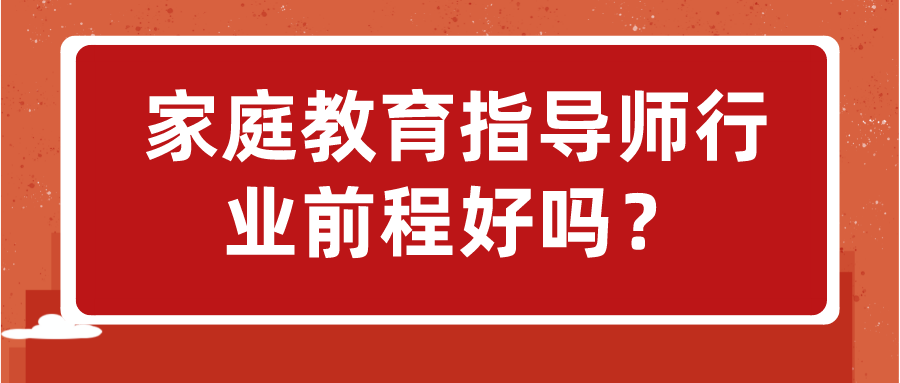 家庭教育指导师行业前程好吗？
