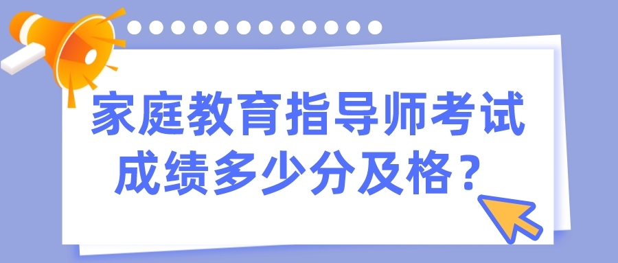家庭教育指导师考试成绩多少分及格? 家庭教育指导师考试成绩多少分及格?
