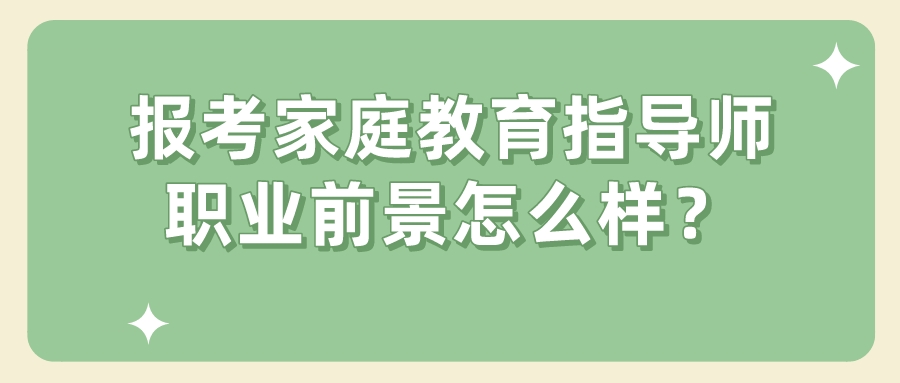 报考家庭教育指导师职业前景怎么样？