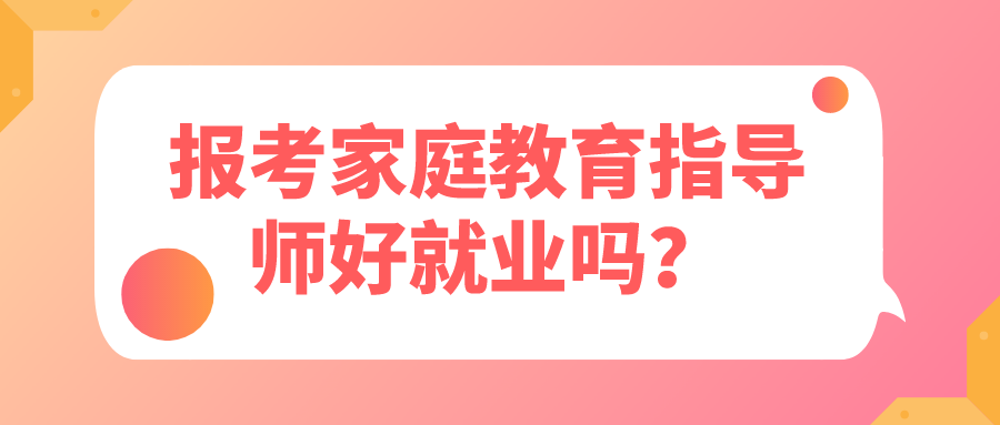 报考家庭教育指导师好就业吗？