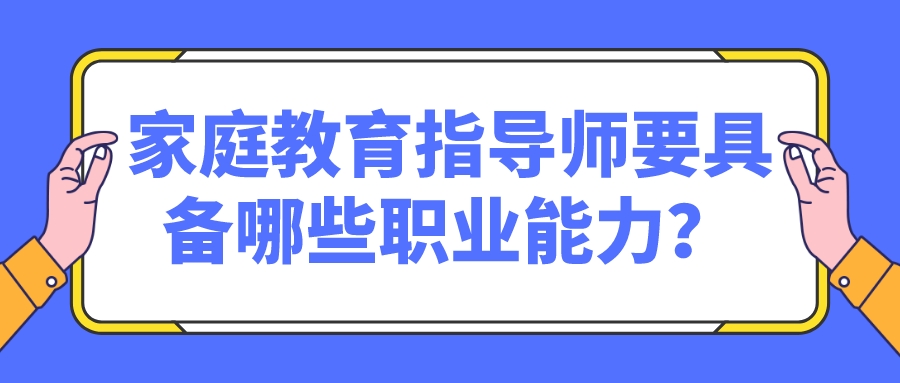 家庭教育指导师要具备哪些职业能力？