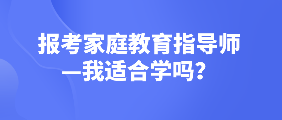 报考家庭教育指导师—我适合学吗？