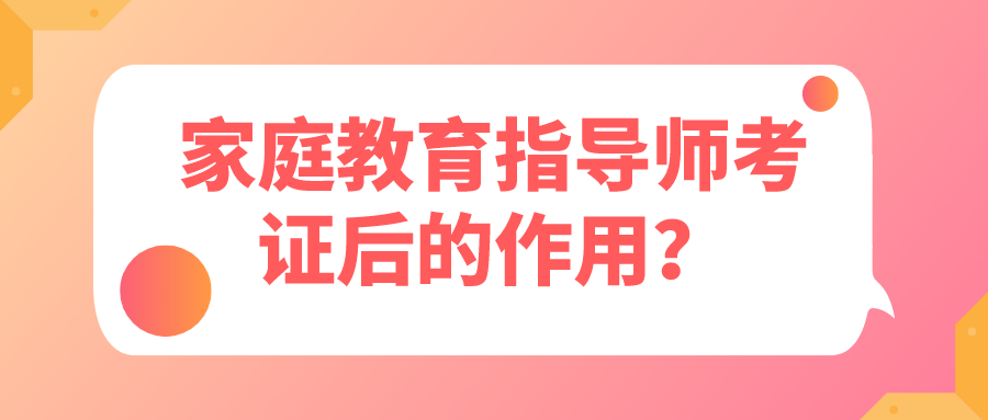家庭教育指导师考证后的作用？