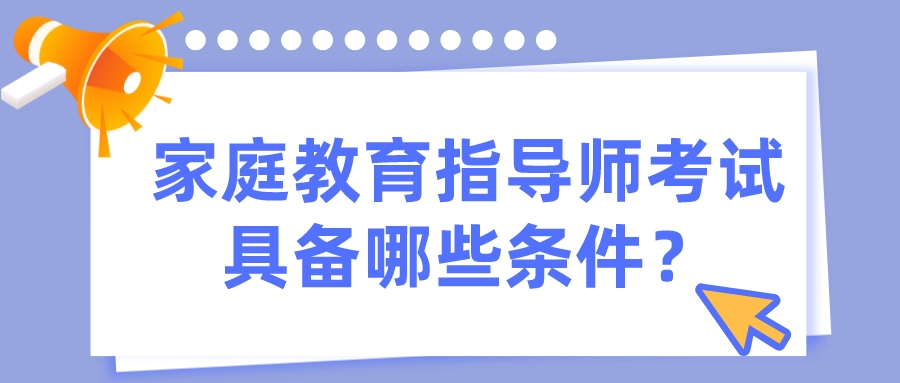 家庭教育指导师考试具备哪些条件？