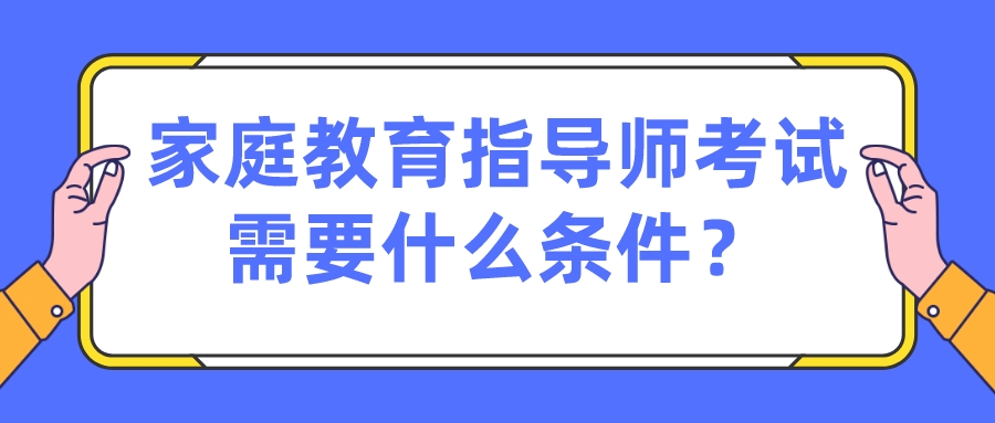 家庭教育指导师考试需要什么条件？