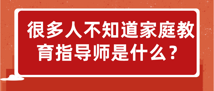 很多人不知道家庭教育指导师是什么？