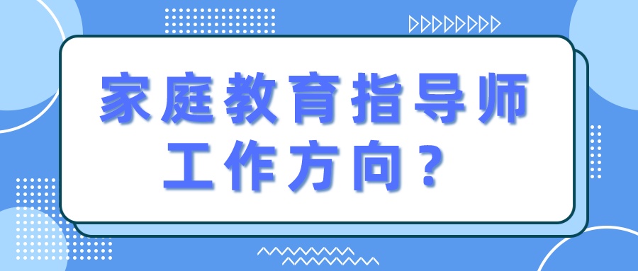 家庭教育指导师工作方向？