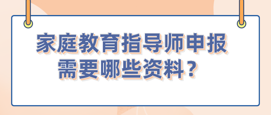 家庭教育指导师申报需要哪些资料？