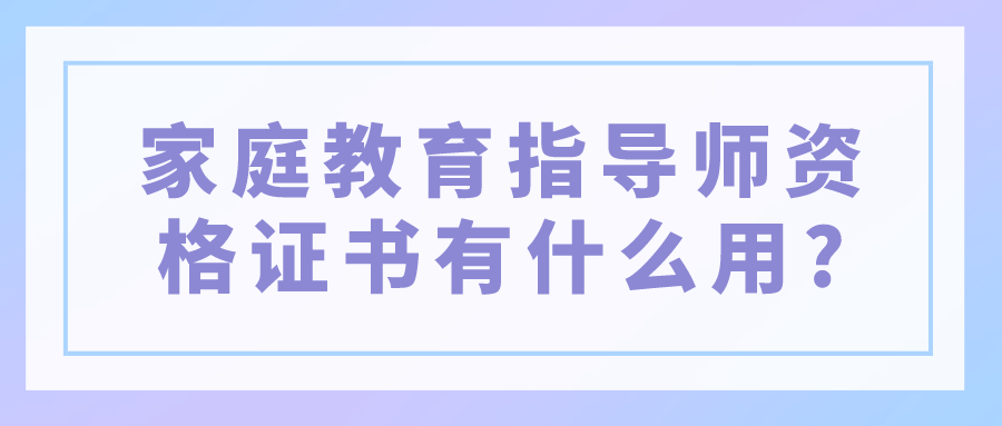 家庭教育指导师资格证书有什么用?