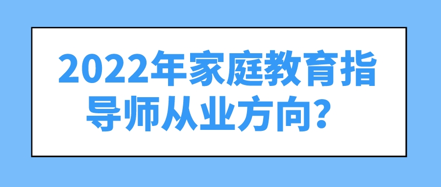 2022年家庭教育指导师从业方向？