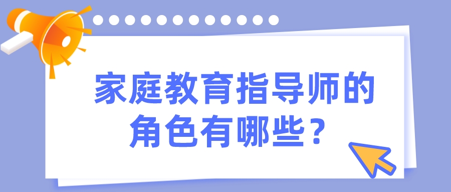 家庭教育指导师的角色有哪些？