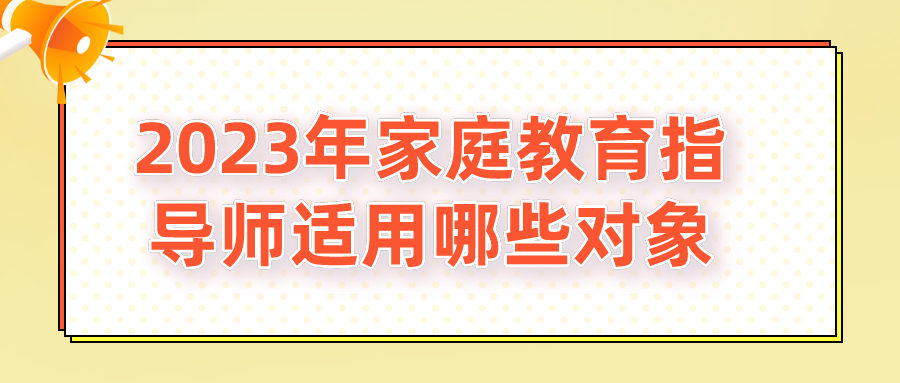 2023年家庭教育指导师适用哪些对象