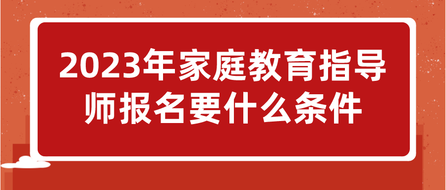 2023年家庭教育指导师报名要什么条件