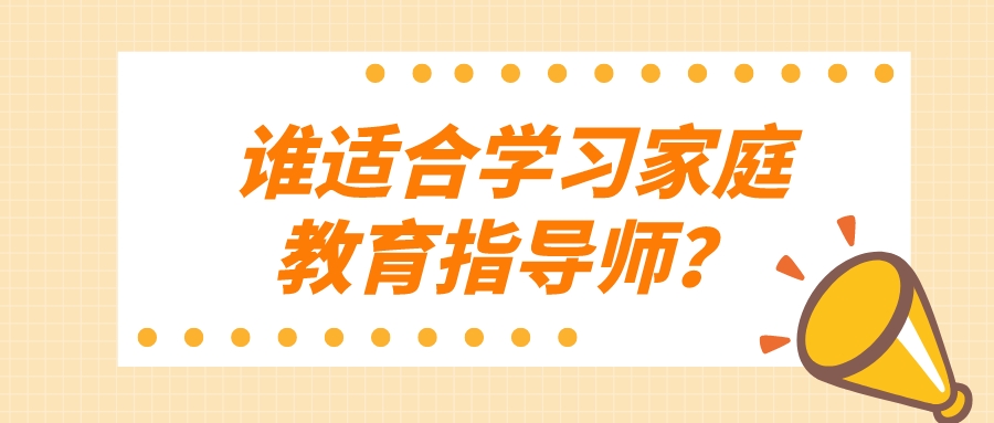 谁适合学习家庭教育指导师？