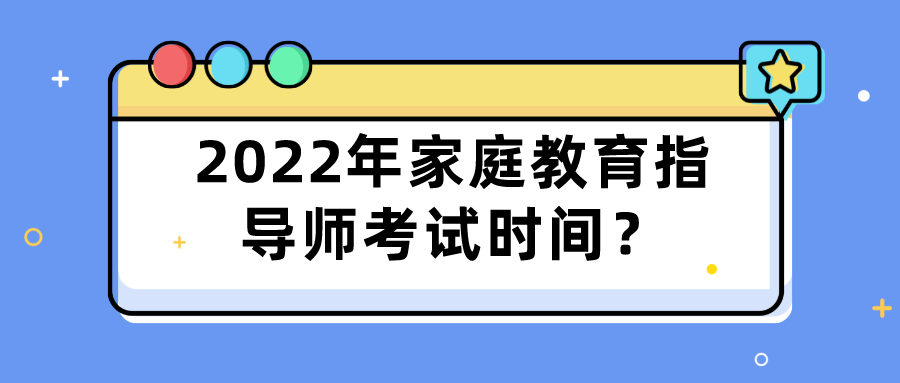 2022年家庭教育指导师考试时间？