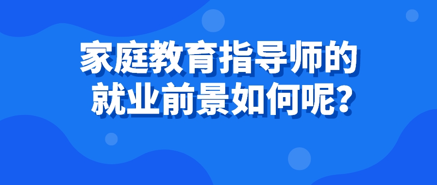 家庭教育指导师的就业前景如何呢？