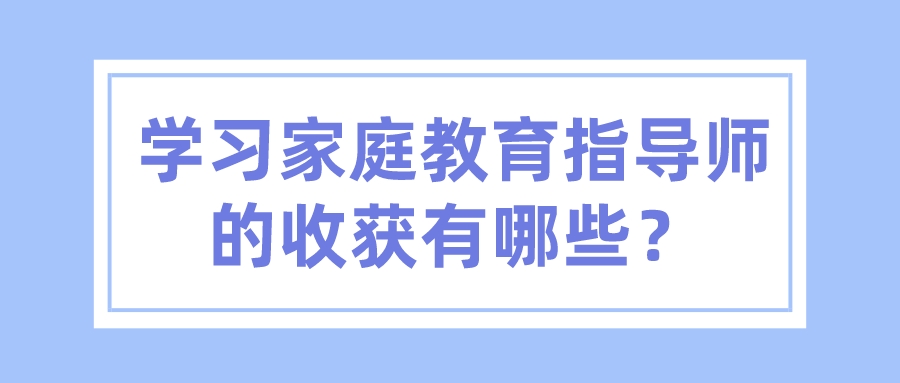 学习家庭教育指导师的收获有哪些？