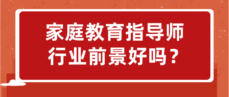 家庭教育指导师行业前景好吗？