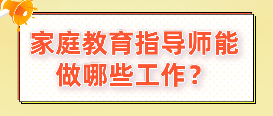 家庭教育指导师能做哪些工作？