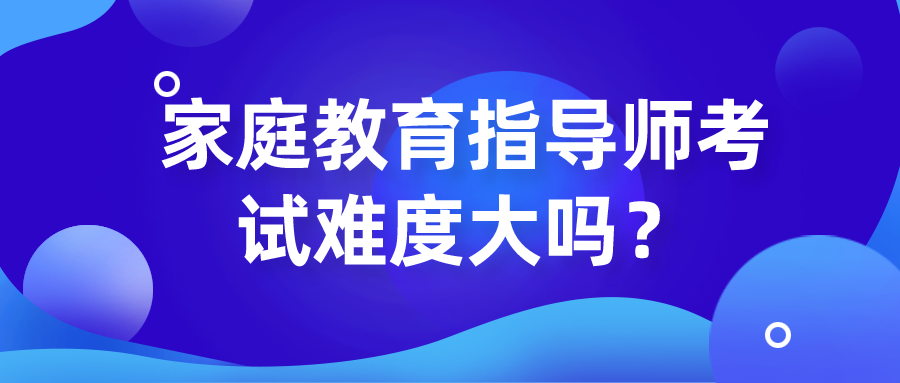 家庭教育指导师考试难度大吗？