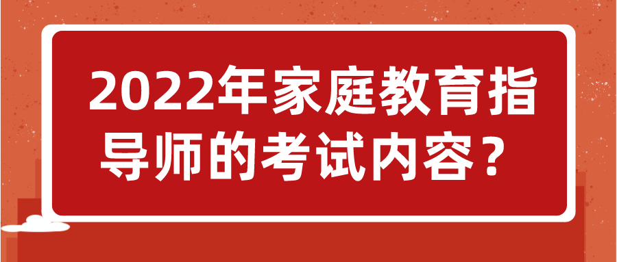 2022年家庭教育指导师的考试内容？
