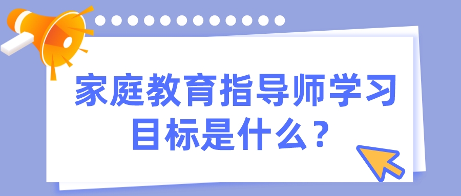 家庭教育指导师学习目标是什么？