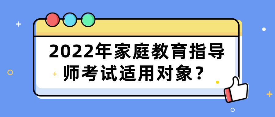 2022年家庭教育指导师考试适用对象？