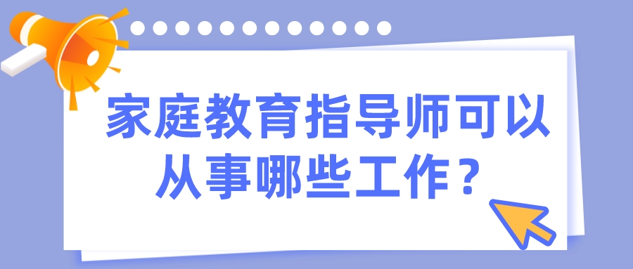 家庭教育指导师可以从事哪些工作？