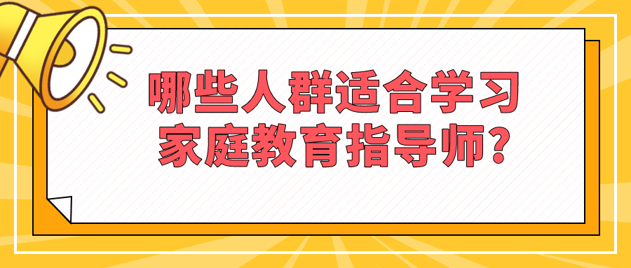 哪些人群适合学习家庭教育指导师?