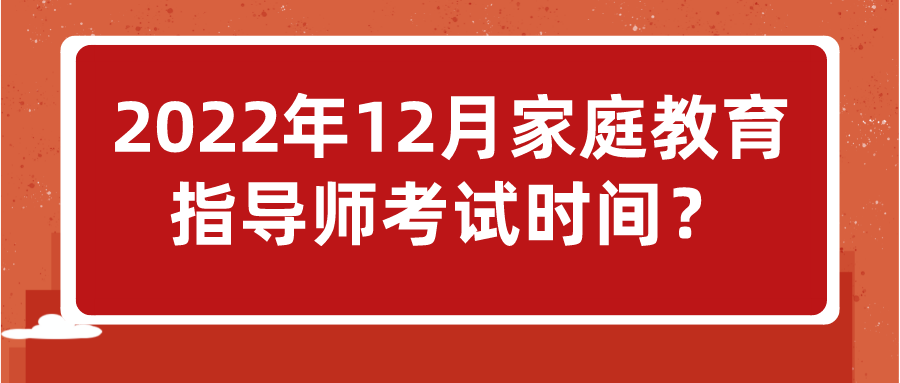 2022年12月家庭教育指导师考试时间？