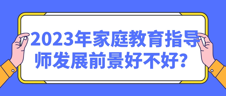 2023年家庭教育指导师发展前景好不好？