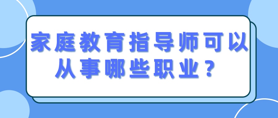 家庭教育指导师可以从事哪些职业？