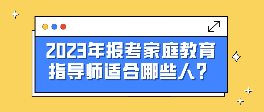 2023年报考家庭教育指导师适合哪些人？