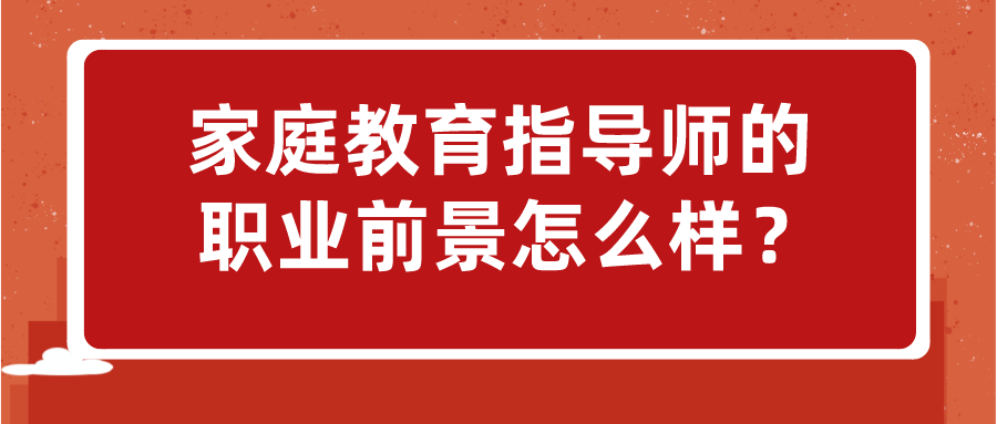 家庭教育指导师的职业前景怎么样？