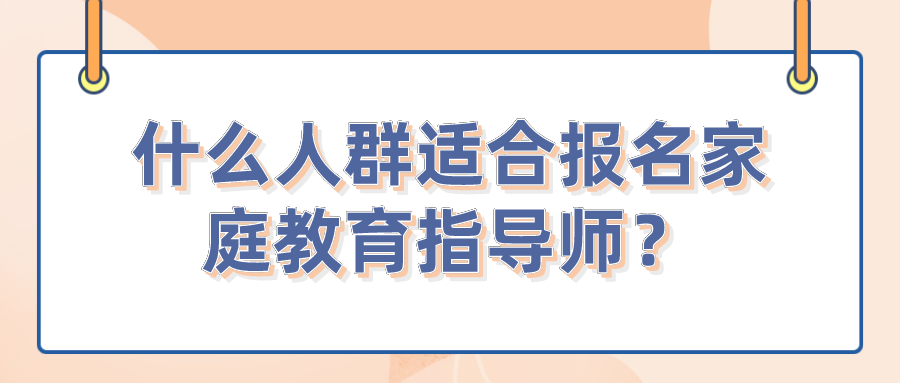 什么人群适合报名家庭教育指导师？