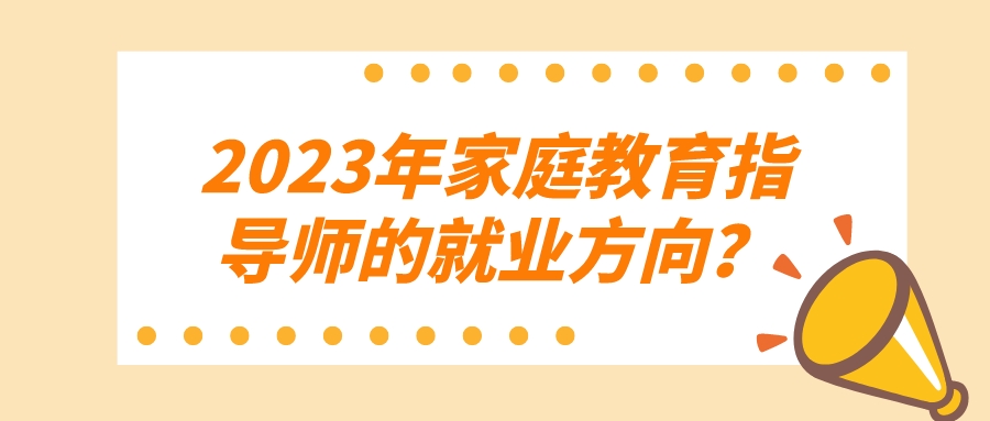 2023年家庭教育指导师的就业方向？